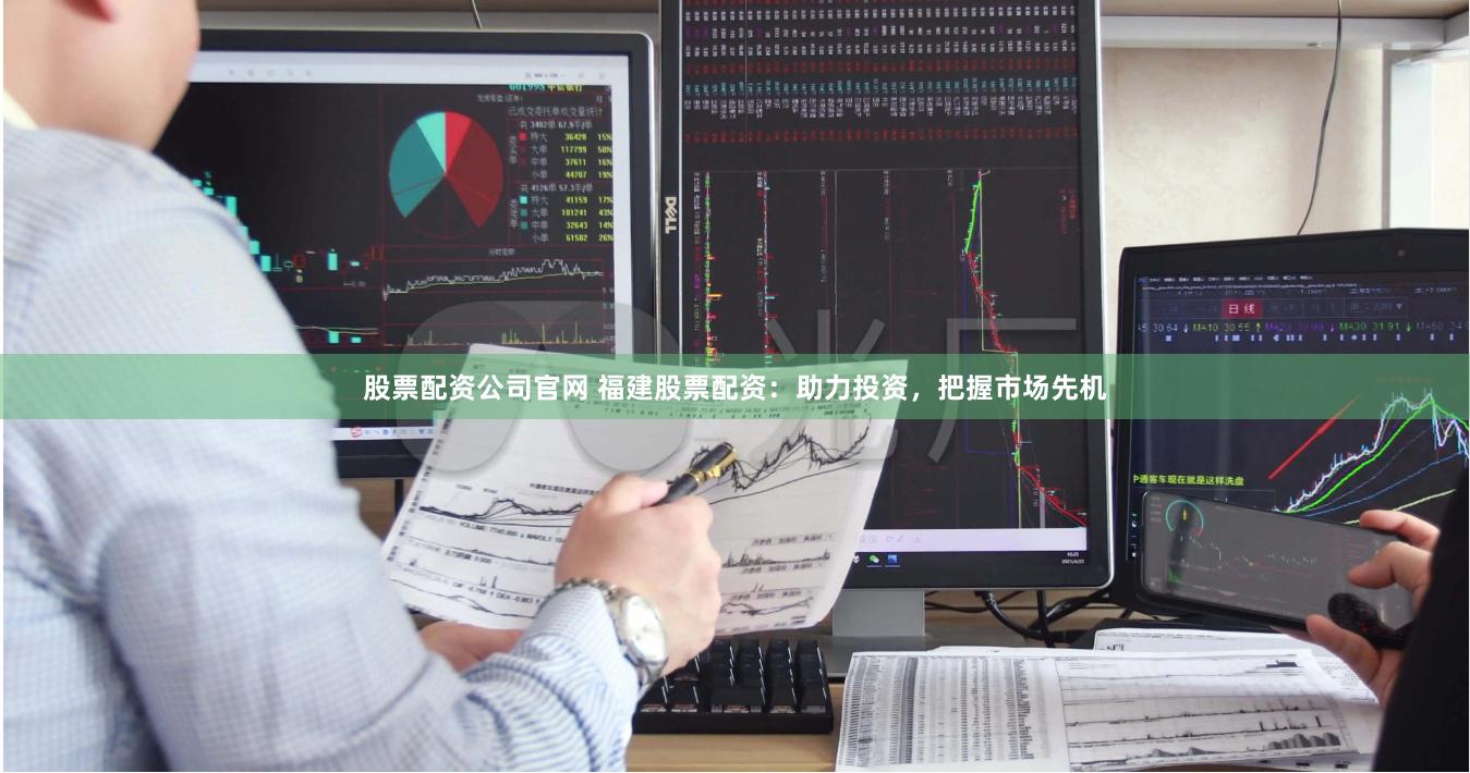 股票配资公司官网 福建股票配资：助力投资，把握市场先机
