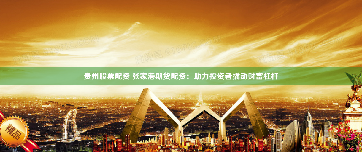 贵州股票配资 张家港期货配资：助力投资者撬动财富杠杆