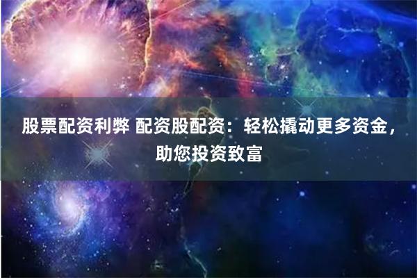 股票配资利弊 配资股配资：轻松撬动更多资金，助您投资致富