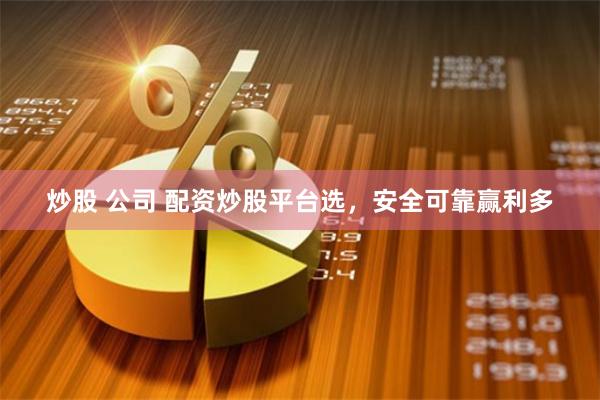 炒股 公司 配资炒股平台选，安全可靠赢利多