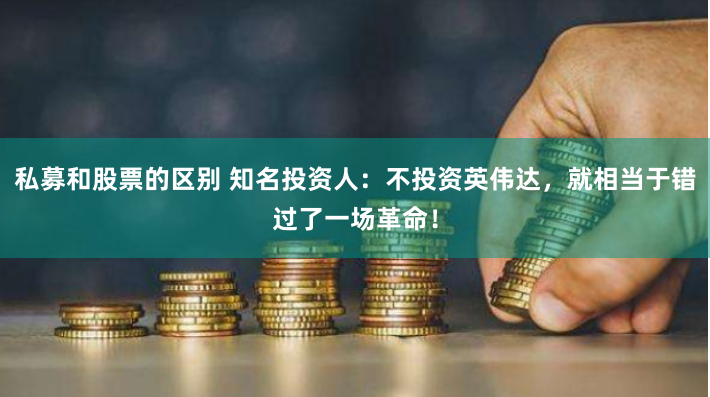 私募和股票的区别 知名投资人：不投资英伟达，就相当于错过了一场革命！