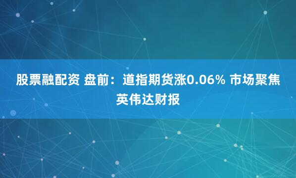 股票融配资 盘前：道指期货涨0.06% 市场聚焦英伟达财报
