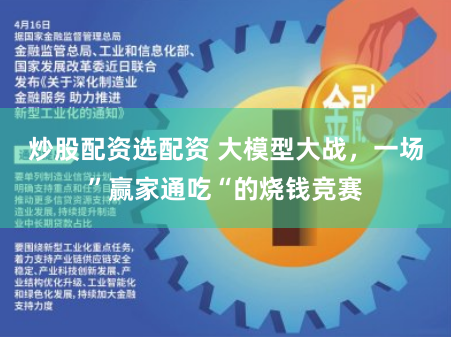 炒股配资选配资 大模型大战，一场”赢家通吃“的烧钱竞赛