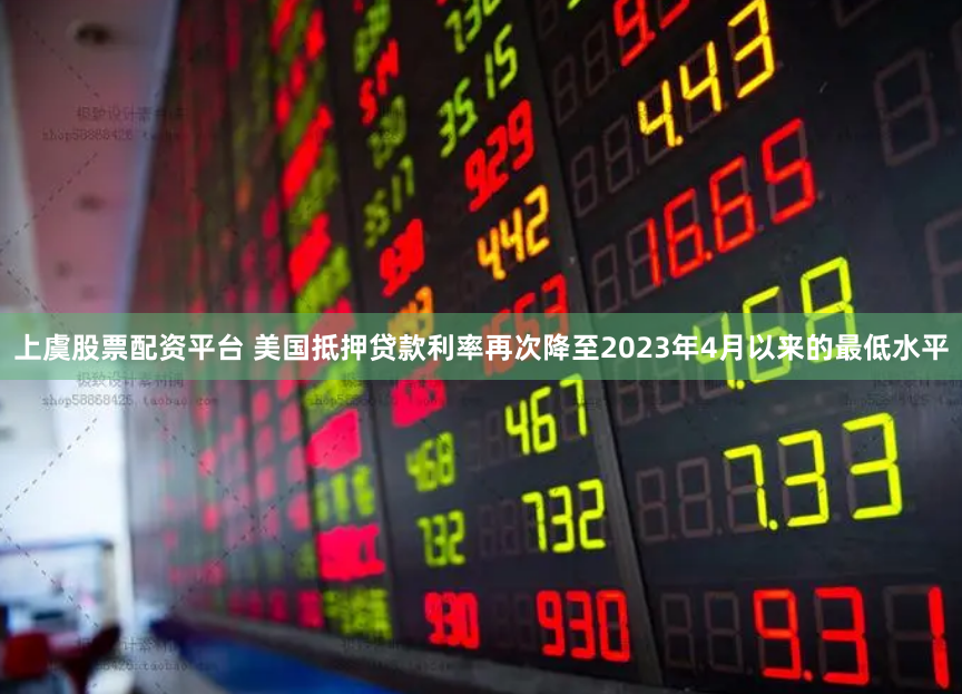 上虞股票配资平台 美国抵押贷款利率再次降至2023年4月以来的最低水平