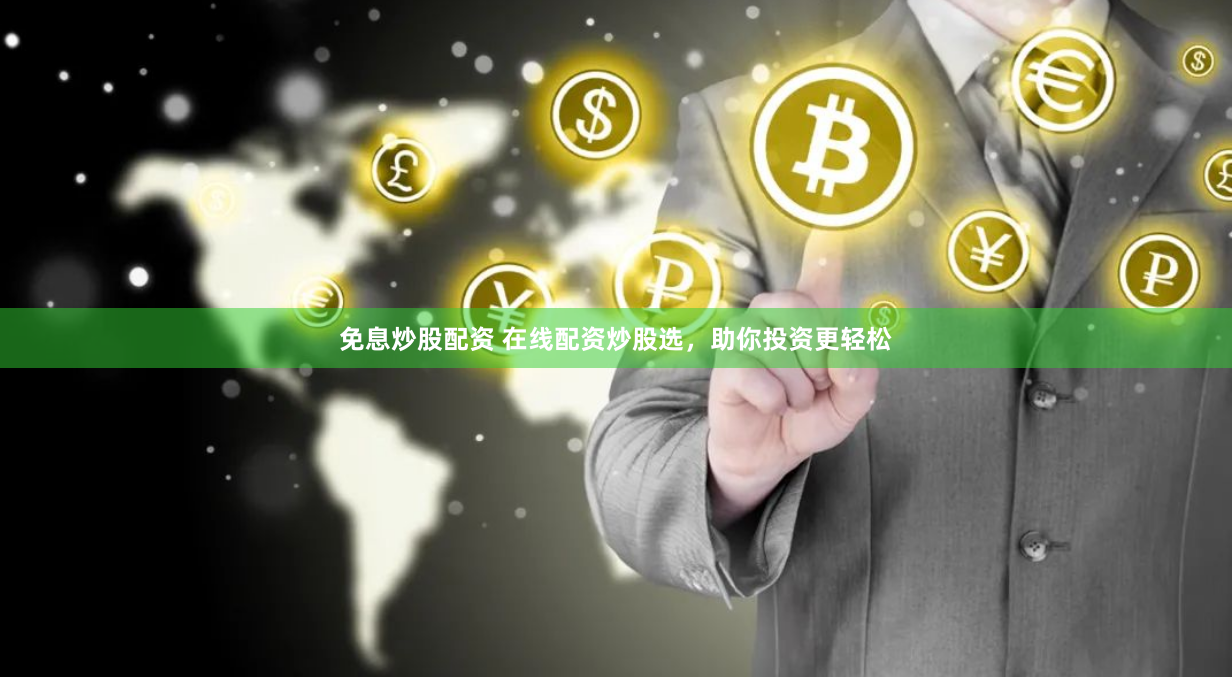 免息炒股配资 在线配资炒股选，助你投资更轻松