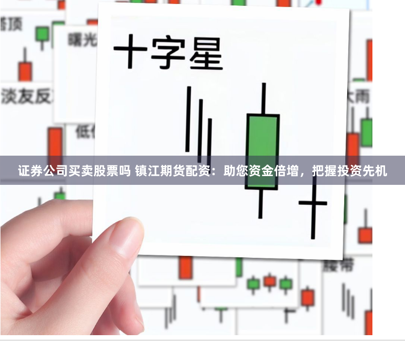 证券公司买卖股票吗 镇江期货配资：助您资金倍增，把握投资先机