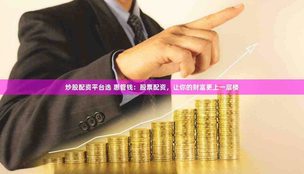炒股配资平台选 惠管钱：股票配资，让你的财富更上一层楼