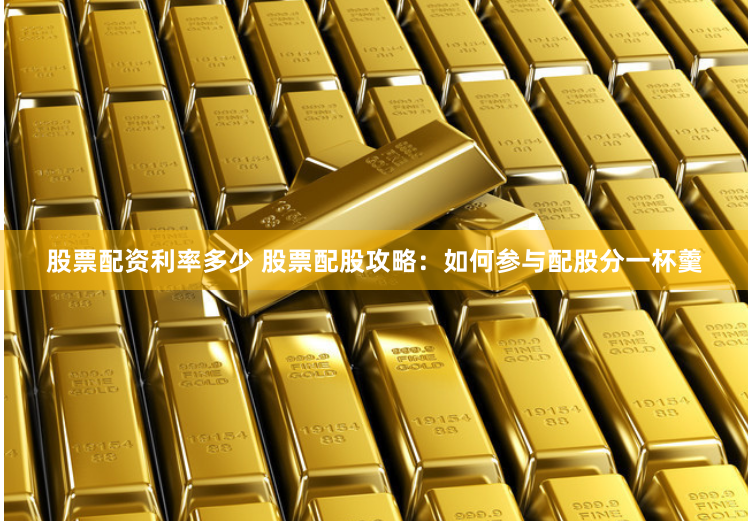 股票配资利率多少 股票配股攻略：如何参与配股分一杯羹