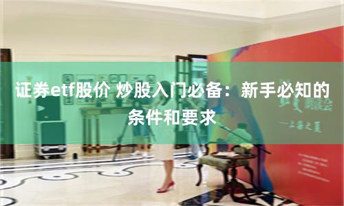 证券etf股价 炒股入门必备：新手必知的条件和要求