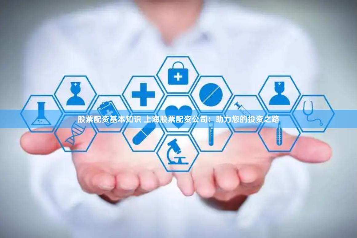 股票配资基本知识 上海股票配资公司：助力您的投资之路