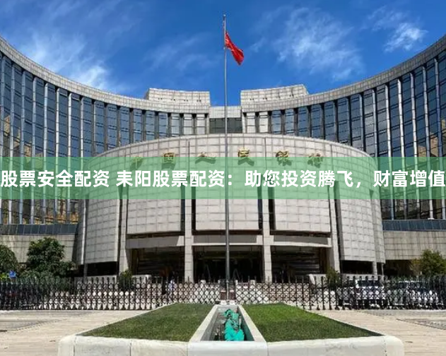 股票安全配资 耒阳股票配资：助您投资腾飞，财富增值